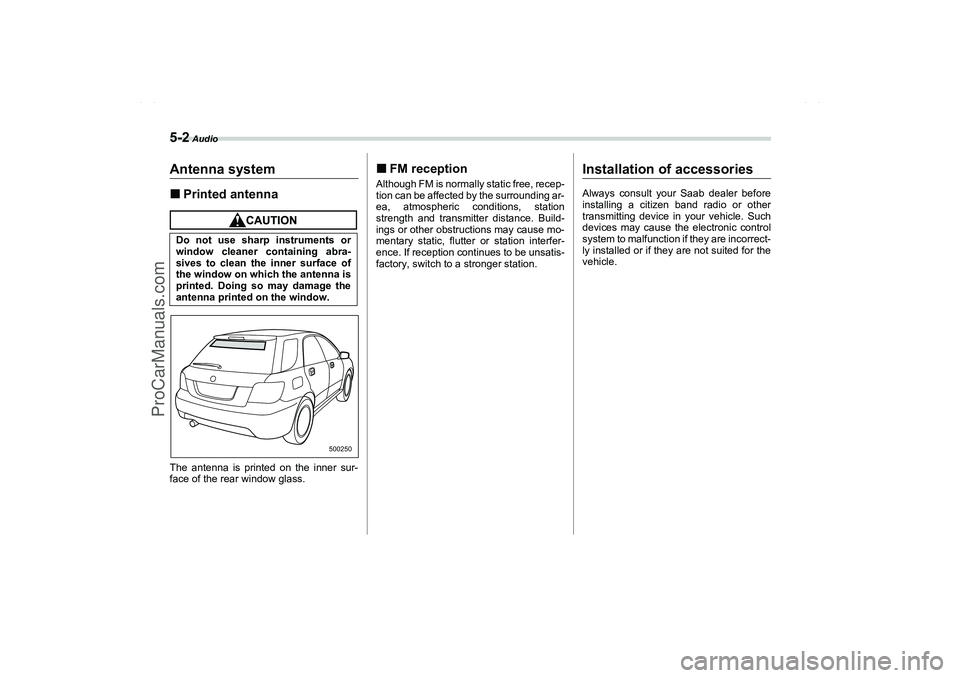 SAAB 9-2X 2006  Owners Manual 5-2
 Audio
Audio
Antenna systemPrinted antennaThe antenna is printed on the inner sur-
face of the rear window glass.
FM receptionAlthough FM is normally static free, recep-
tion can be affected by 