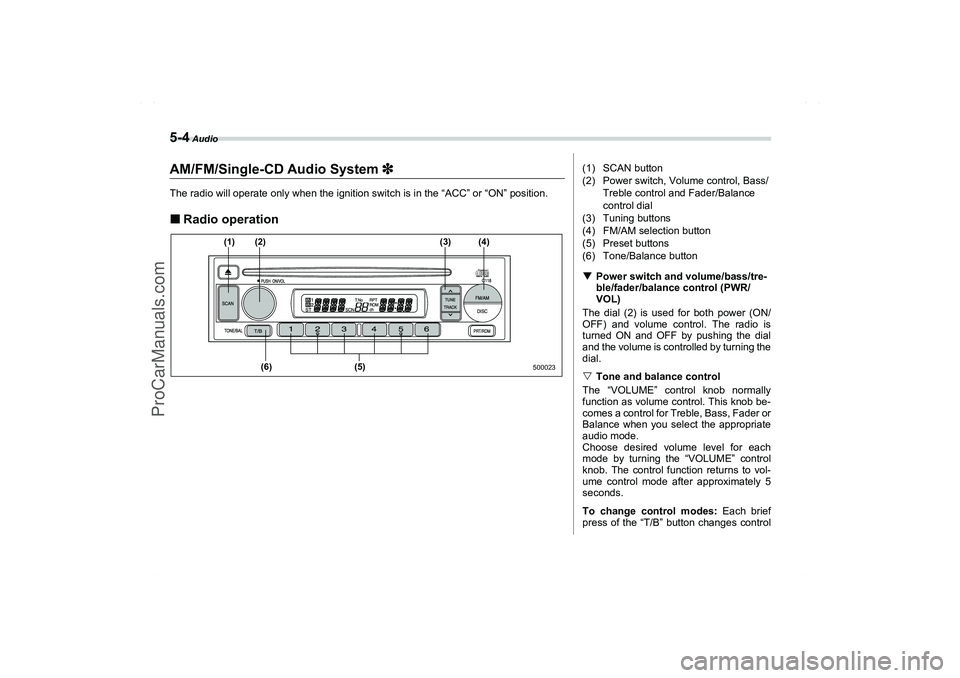 SAAB 9-2X 2006  Owners Manual 5-4
 Audio
AM/FM/Single-CD Audio System 3
33 3The radio will operate only when the ignition switch is in the “ACC” or “ON” position.Radio operation
500023
(1)
(6) (5) (2) (3) (4)
(1) SCAN but