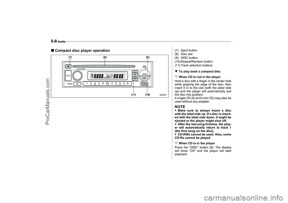 SAAB 9-2X 2006  Owners Manual 5-8
 Audio
Compact disc player operation
500024
(7) (8)
(11) (10)(9)
(7) Eject button
(8) Disc slot
(9) DISC button
(10) Repeat/Random button
(11) Track selection buttons
To play back a compact disc