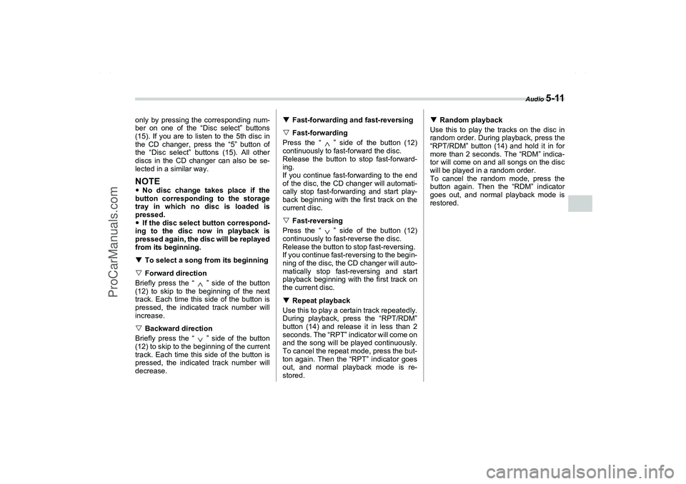 SAAB 9-2X 2006  Owners Manual Audio 
5-11
5
only by pressing the corresponding num-
ber on one of the “Disc select” buttons
(15). If you are to listen to the 5th disc in
the CD changer, press the “5” button of
the “Disc 