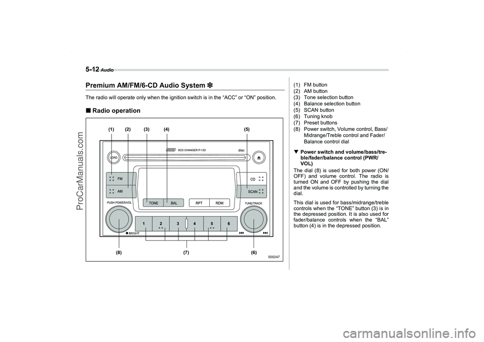 SAAB 9-2X 2006  Owners Manual 5-12
 Audio
Premium AM/FM/6-CD Audio System 3
33 3The radio will operate only when the ignition switch is in the “ACC” or “ON” position.Radio operation
(1)
(8) (7) (6)(2) (3) (4) (5)
500247
(