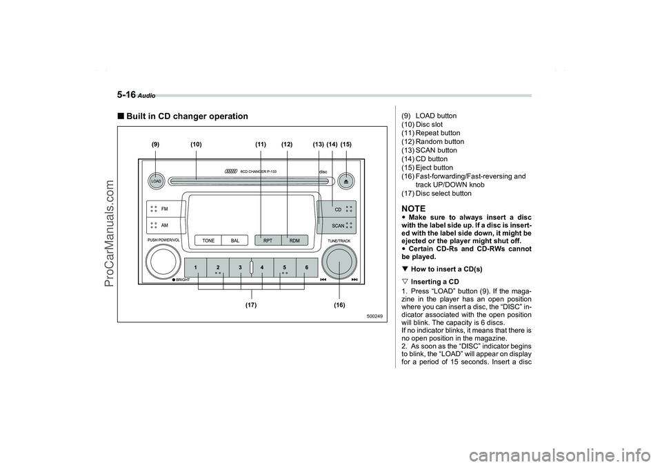 SAAB 9-2X 2006  Owners Manual 5-16
 Audio
Built in CD changer operation
(9)
(17) (16)(12) (11) (10) (13) (14) (15)
500249
(9) LOAD button
(10) Disc slot
(11) Repeat button
(12) Random button
(13) SCAN button
(14) CD button
(15) E