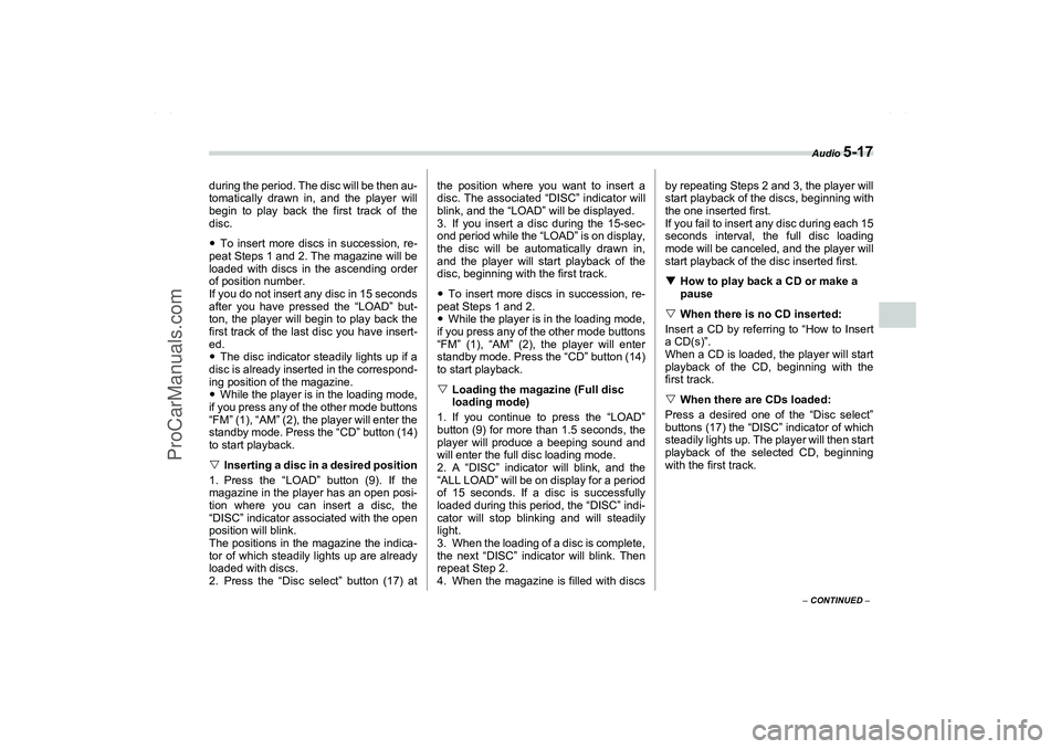 SAAB 9-2X 2006  Owners Manual Audio 
5-17
5
– CONTINUED –
during the period. The disc will be then au-
tomatically drawn in, and the player will
begin to play back the first track of the
disc.
To insert more discs in successi