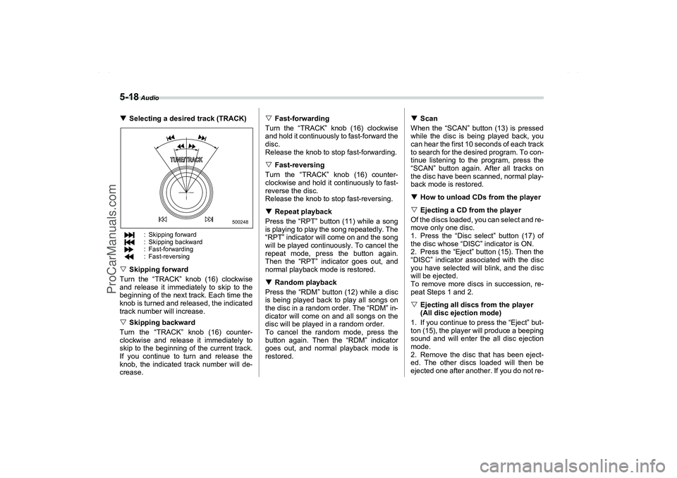 SAAB 9-2X 2006  Owners Manual 5-18
 Audio
Selecting a desired track (TRACK)
: Skipping forward: Skipping backward: Fast-forwarding: Fast-reversing
Skipping forward
Turn the “TRACK” knob (16) clockwise
and release it immediat