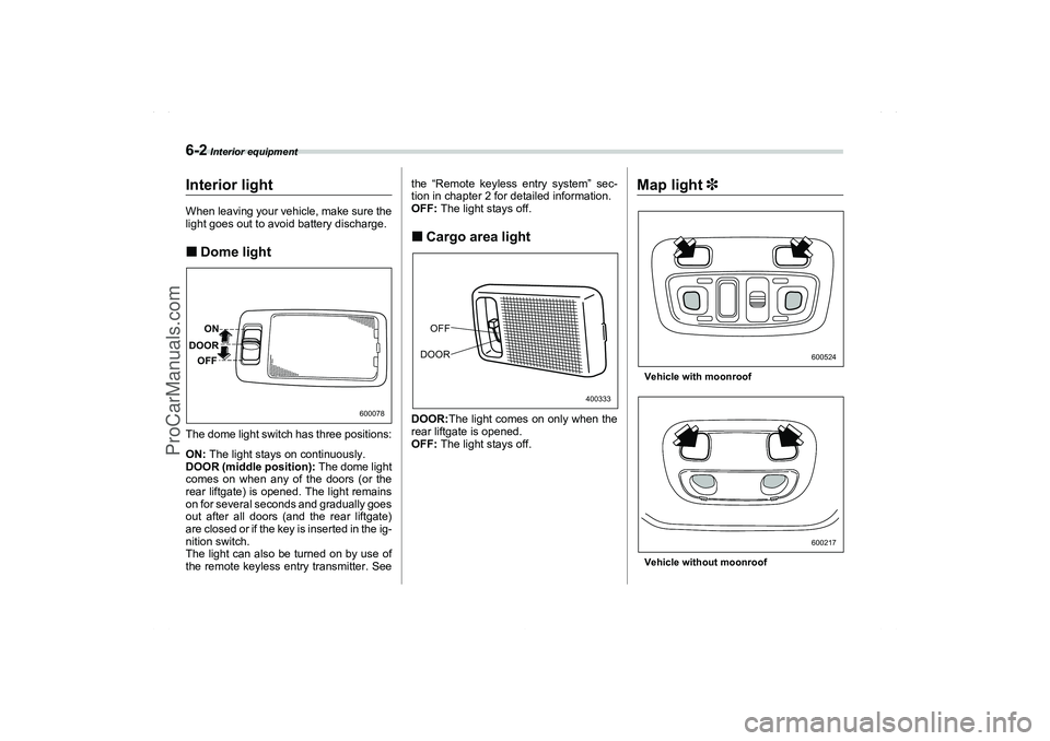 SAAB 9-2X 2006  Owners Manual 6-2
 Interior equipment
Interior equipment
Interior lightWhen leaving your vehicle, make sure the
light goes out to avoid battery discharge.Dome lightThe dome light switch has three positions:
ON: Th