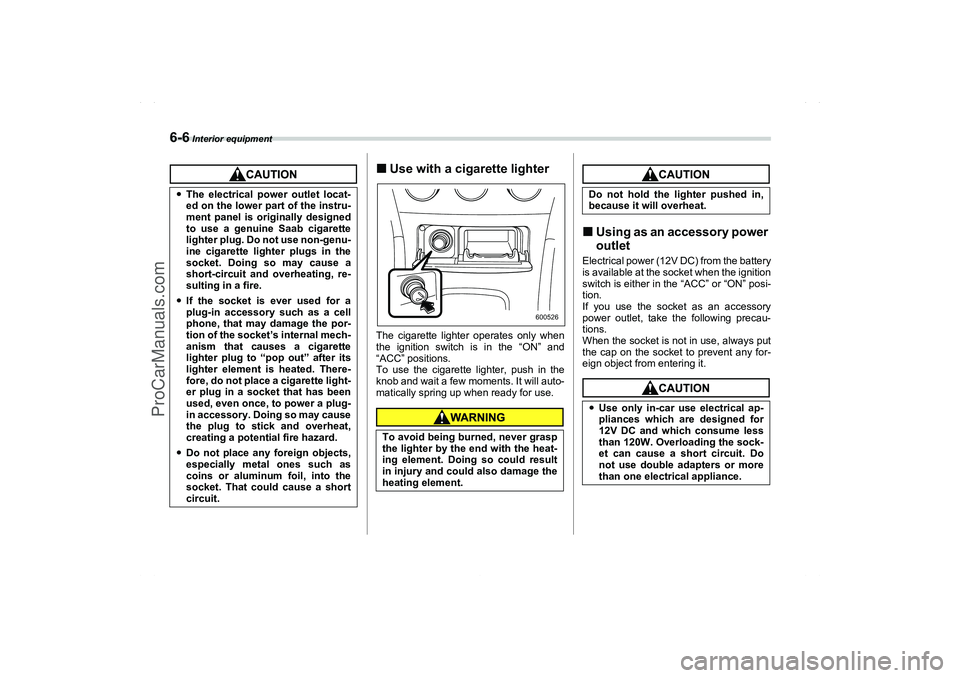 SAAB 9-2X 2006  Owners Manual 6-6
 Interior equipment
Use with a cigarette lighterThe cigarette lighter operates only when
the ignition switch is in the “ON” and
“ACC” positions.
To use the cigarette lighter, push in the
