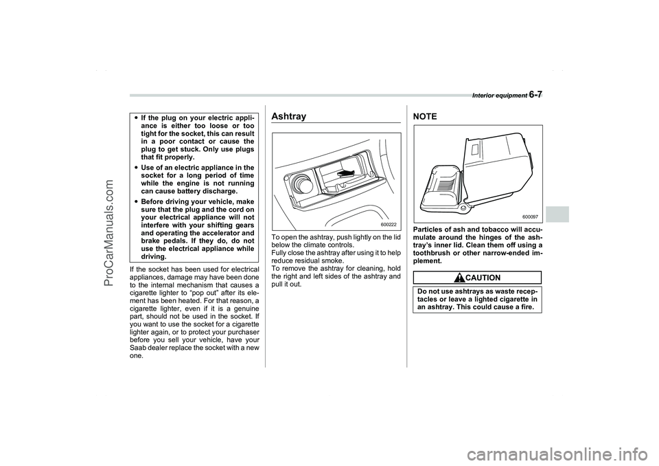 SAAB 9-2X 2006  Owners Manual Interior equipment 
6-7
6
If the socket has been used for electrical
appliances, damage may have been done
to the internal mechanism that causes a
cigarette lighter to “pop out” after its ele-
men