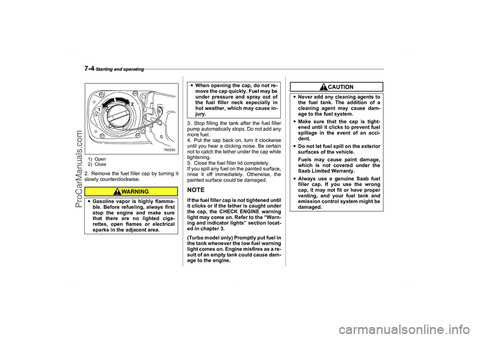 SAAB 9-2X 2006  Owners Manual 7-4
 Starting and operating
1) Open
2) Close2. Remove the fuel filler cap by turning it
slowly counterclockwise.
3. Stop filling the tank after the fuel filler
pump automatically stops. Do not add any