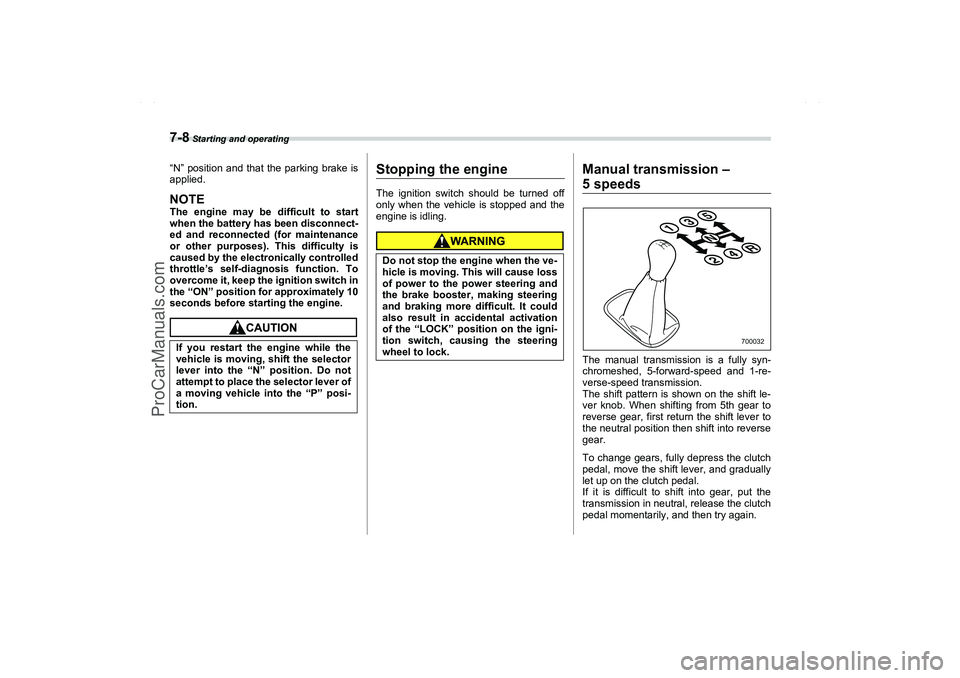 SAAB 9-2X 2006  Owners Manual 7-8
 Starting and operating
“N” position and that the parking brake is
applied.NOTEThe engine may be difficult to start
when the battery has been disconnect-
ed and reconnected (for maintenance
or