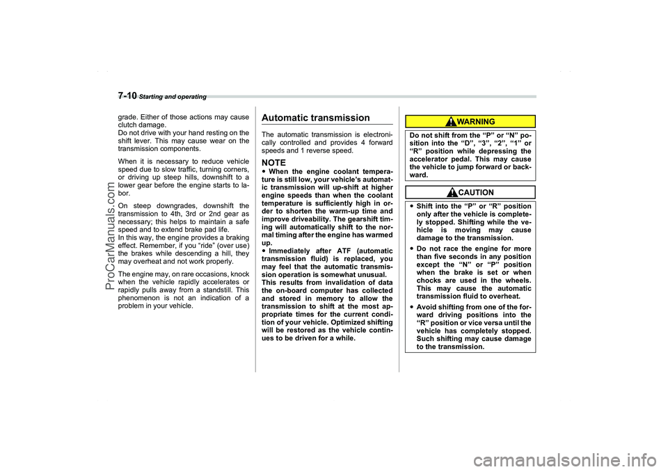 SAAB 9-2X 2006  Owners Manual 7-10
 Starting and operating
grade. Either of those actions may cause
clutch damage.
Do not drive with your hand resting on the
shift lever. This may cause wear on the
transmission components.
When it