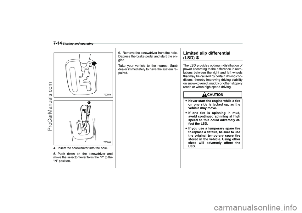 SAAB 9-2X 2006  Owners Manual 7-14
 Starting and operating
4. Insert the screwdriver into the hole.
5. Push down on the screwdriver and
move the selector lever from the “P” to the
“N” position.6. Remove the screwdriver fro