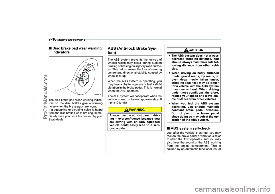 SAAB 9-2X 2006  Owners Manual 7-16
 Starting and operating
Disc brake pad wear warning 
indicatorsThe disc brake pad wear warning indica-
tors on the disc brakes give a warning
noise when the brake pads are worn.
If a squeaking o