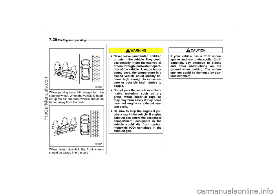 SAAB 9-2X 2006  Owners Manual 7-20
 Starting and operating
When parking on a hill, always turn the
steering wheel. When the vehicle is head-
ed up the hill, the front wheels should be
turned away from the curb.
When facing downhil
