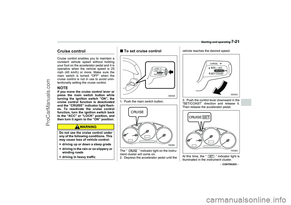 SAAB 9-2X 2006  Owners Manual Starting and operating 
7-21
7
– CONTINUED –
Cruise controlCruise control enables you to maintain a
constant vehicle speed without holding
your foot on the accelerator pedal and it is
operative wh
