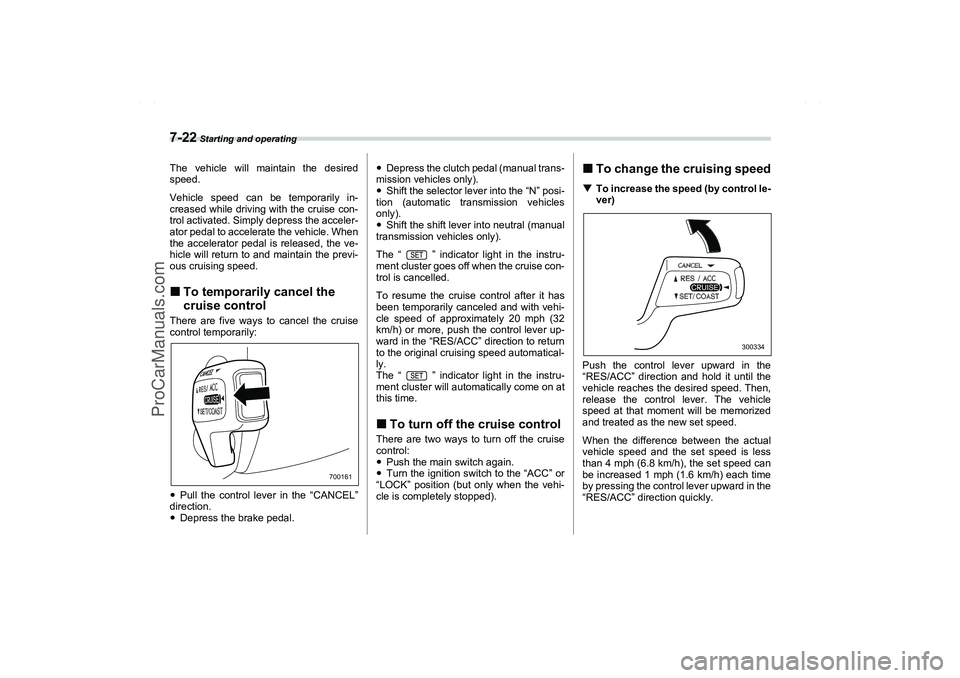 SAAB 9-2X 2006  Owners Manual 7-22
 Starting and operating
The vehicle will maintain the desired
speed.
Vehicle speed can be temporarily in-
creased while driving with the cruise con-
trol activated. Simply depress the acceler-
at