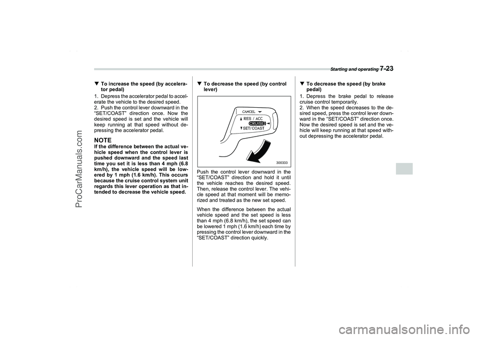 SAAB 9-2X 2006  Owners Manual Starting and operating 
7-23
7
To increase the speed (by accelera-
tor pedal)
1. Depress the accelerator pedal to accel-
erate the vehicle to the desired speed.
2. Push the control lever downward in 