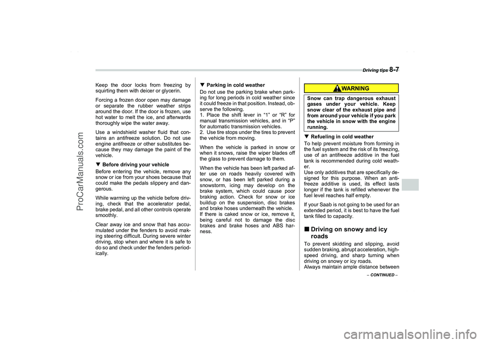 SAAB 9-2X 2006  Owners Manual Driving tips 
8-7
8
– CONTINUED –
Keep the door locks from freezing by
squirting them with deicer or glycerin.
Forcing a frozen door open may damage
or separate the rubber weather strips
around th