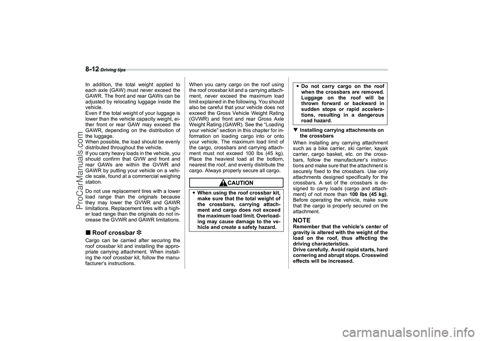 SAAB 9-2X 2006  Owners Manual 8-12
 Driving tips
In addition, the total weight applied to
each axle (GAW) must never exceed the
GAWR. The front and rear GAWs can be
adjusted by relocating luggage inside the
vehicle.
Even if the to