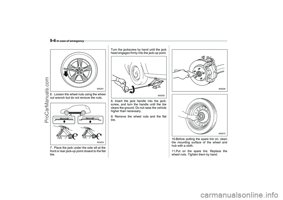 SAAB 9-2X 2006  Owners Manual 9-6
 In case of emergency
6. Loosen the wheel nuts using the wheel
nut wrench but do not remove the nuts.
7. Place the jack under the side sill at the
front or rear jack-up point closest to the flat
t