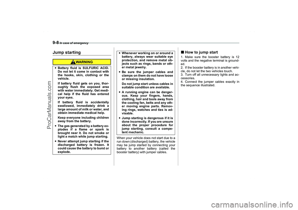 SAAB 9-2X 2006  Owners Manual 9-8
 In case of emergency
Jump starting
When your vehicle does not start due to a
run down (discharged) battery, the vehicle
may be jump started by connecting your
battery to another battery (called t