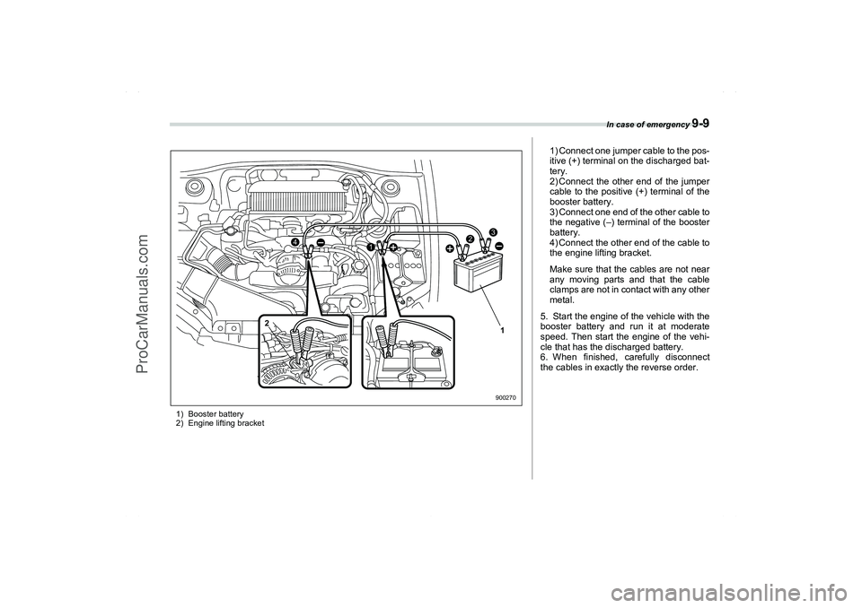SAAB 9-2X 2006  Owners Manual In case of emergency 
9-9
1) Booster battery
2) Engine lifting bracket
3
4
2
1
1 2900270
1) Connect one jumper cable to the pos-
itive (+) terminal on the discharged bat-
tery.
2) Connect the other en