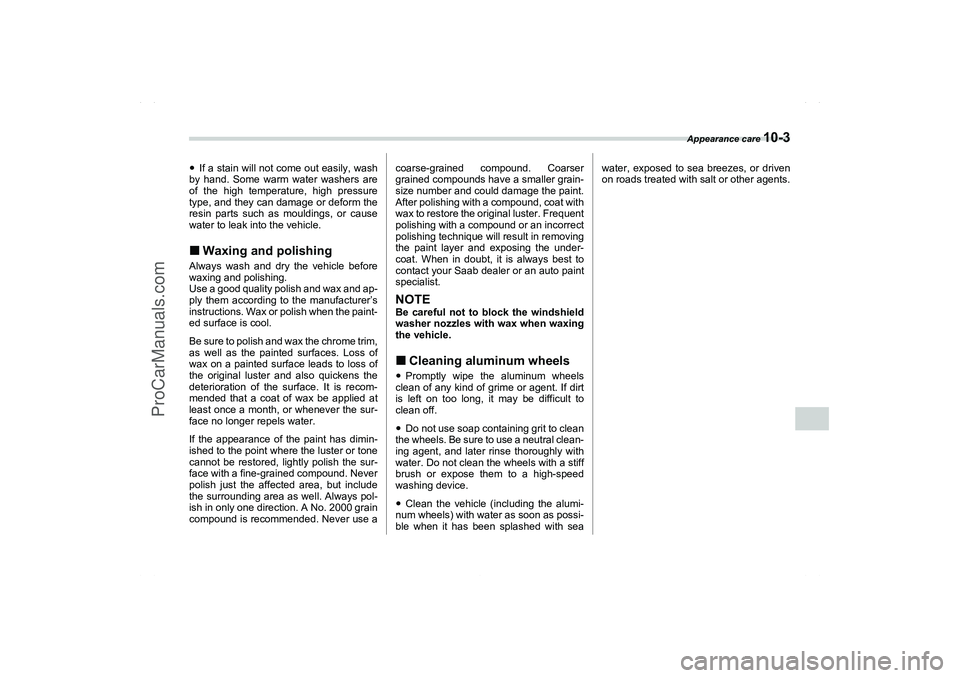 SAAB 9-2X 2006  Owners Manual Appearance care 
10-3
10
If a stain will not come out easily, wash
by hand. Some warm water washers are
of the high temperature, high pressure
type, and they can damage or deform the
resin parts such