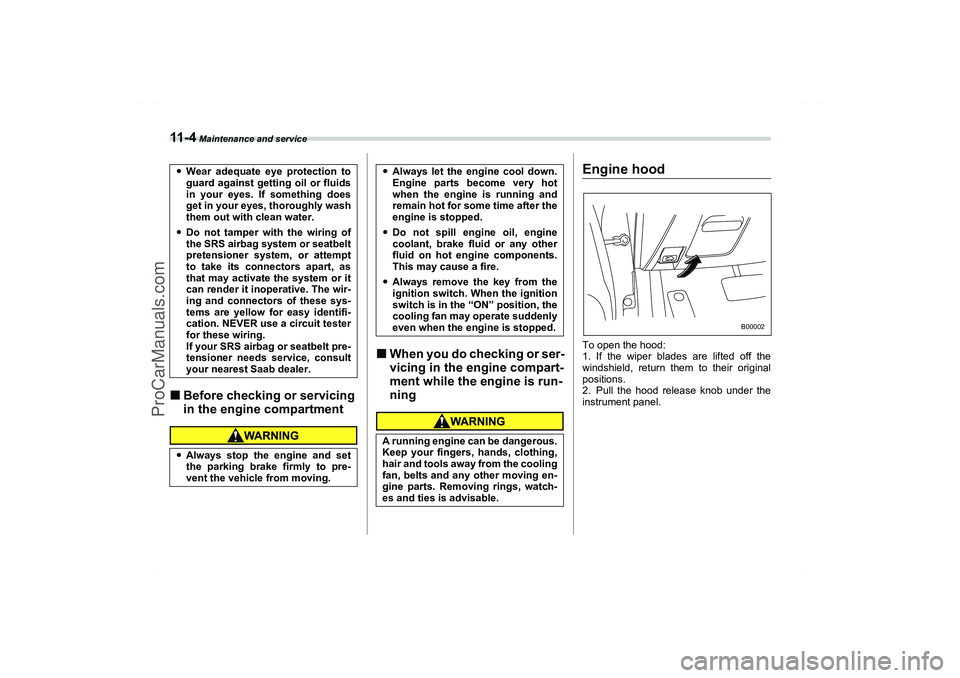 SAAB 9-2X 2006  Owners Manual 11 - 4
 Maintenance and service
Before checking or servicing 
in the engine compartment
When you do checking or ser-
vicing in the engine compart-
ment while the engine is run-
ning
Engine hood
0
To