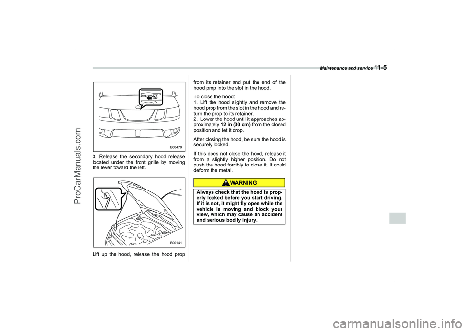 SAAB 9-2X 2006  Owners Manual Maintenance and service 
11 - 5
11
– CONTINUED –
3. Release the secondary hood release
located under the front grille by moving
the lever toward the left.
Lift up the hood, release the hood propfr