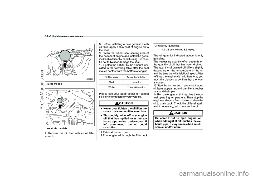 SAAB 9-2X 2006  Owners Manual 11 - 1 0
 Maintenance and service
Turbo models
Non-turbo models7. Remove the oil filter with an oil filter
wrench.8. Before installing a new genuine Saab
oil filter, apply a thin coat of engine oil to