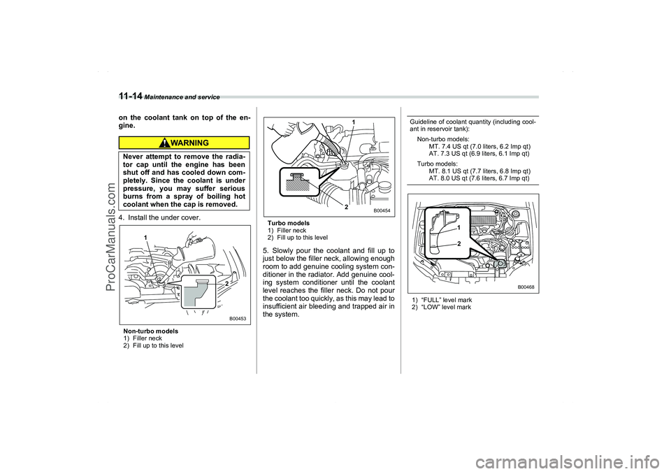 SAAB 9-2X 2006  Owners Manual 11 - 1 4
 Maintenance and service
on the coolant tank on top of the en-
gine.4. Install the under cover.Non-turbo models
1) Filler neck
2) Fill up to this levelTurbo models
1) Filler neck
2) Fill up t