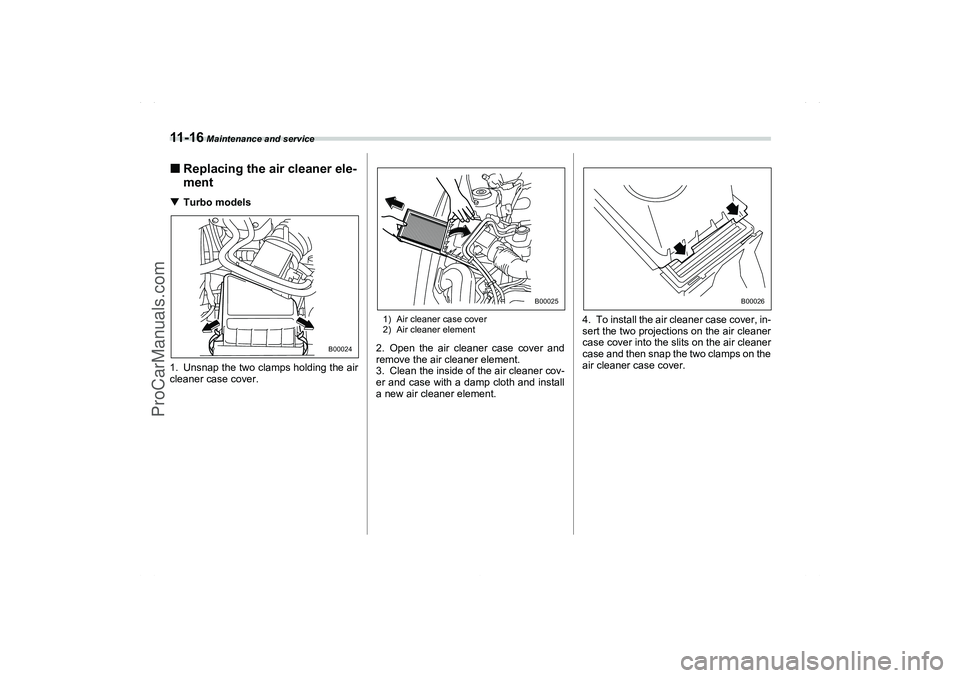 SAAB 9-2X 2006  Owners Manual 11 - 1 6
 Maintenance and service
Replacing the air cleaner ele-
mentTurbo models
1. Unsnap the two clamps holding the air
cleaner case cover.
1) Air cleaner case cover
2) Air cleaner element2. Open