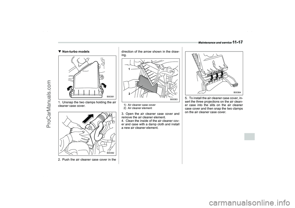 SAAB 9-2X 2006  Owners Manual Maintenance and service 
11 - 1 7
11
– CONTINUED –
Non-turbo models
1. Unsnap the two clamps holding the air
cleaner case cover.
2. Push the air cleaner case cover in thedirection of the arrow sh