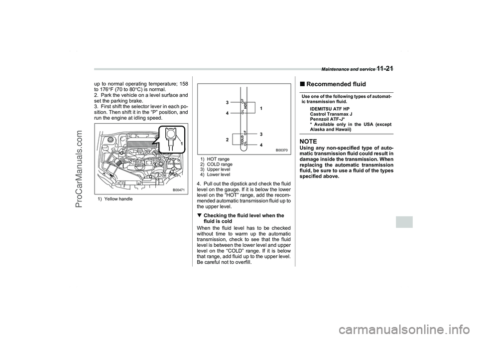 SAAB 9-2X 2006  Owners Manual Maintenance and service 
11 - 2 1
11
– CONTINUED –
up to normal operating temperature; 158
to 176F (70 to 80C) is normal.
2. Park the vehicle on a level surface and
set the parking brake.
3. Fir