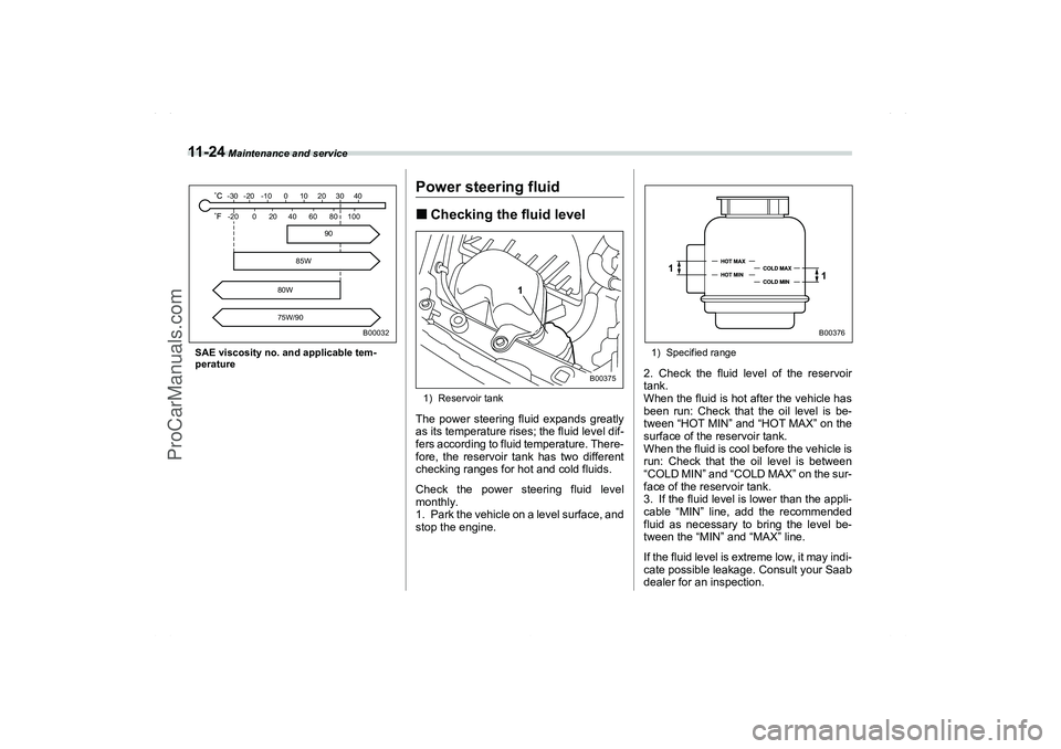 SAAB 9-2X 2006  Owners Manual 11 - 2 4
 Maintenance and service
SAE viscosity no. and applicable tem-
perature
Power steering fluidChecking the fluid level1) Reservoir tankThe power steering fluid expands greatly
as its temperatu