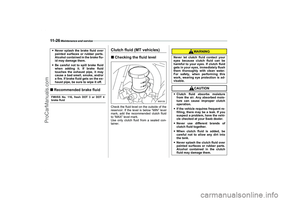 SAAB 9-2X 2006  Owners Manual 11 - 2 6
 Maintenance and service
Recommended brake fluidFMVSS No. 116, fresh DOT 3 or DOT 4brake fluid
Clutch fluid (MT vehicles)Checking the fluid levelCheck the fluid level on the outside of the
