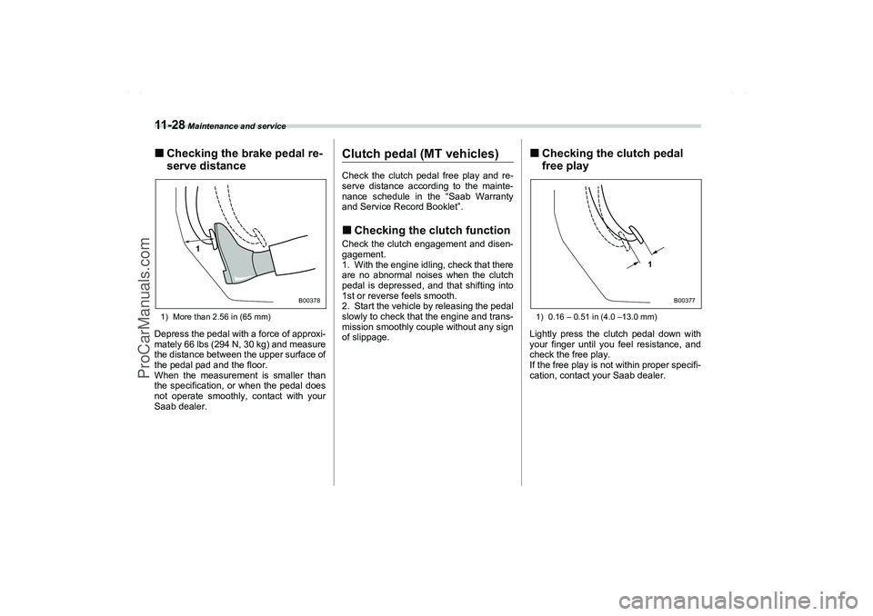 SAAB 9-2X 2006  Owners Manual 11 - 2 8
 Maintenance and service
Checking the brake pedal re-
serve distance1) More than 2.56 in (65 mm)Depress the pedal with a force of approxi-
mately 66 lbs (294 N, 30 kg) and measure
the distan