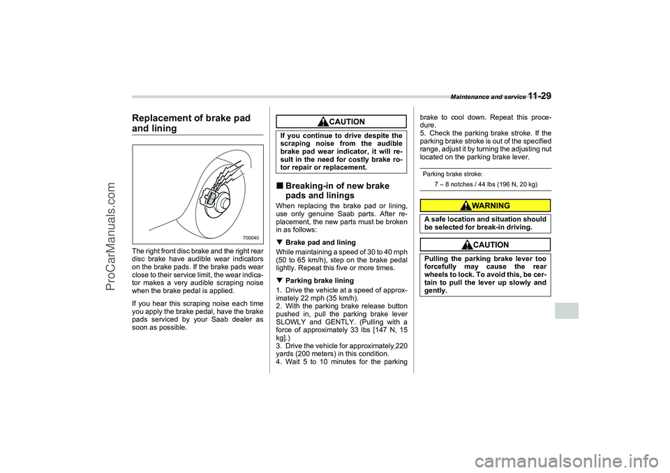 SAAB 9-2X 2006  Owners Manual Maintenance and service 
11 - 2 9
11
– CONTINUED –
Replacement of brake pad and liningThe right front disc brake and the right rear
disc brake have audible wear indicators
on the brake pads. If th