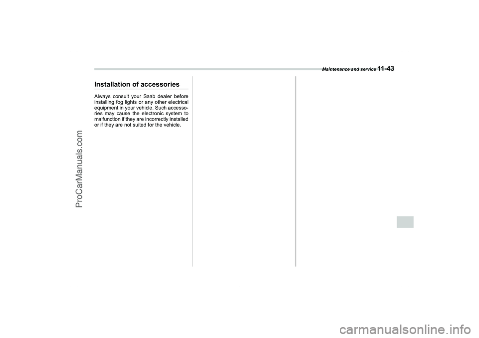 SAAB 9-2X 2006  Owners Manual Maintenance and service 
11 - 4 3
11
– CONTINUED –
Installation of accessoriesAlways consult your Saab dealer before
installing fog lights or any other electrical
equipment in your vehicle. Such a