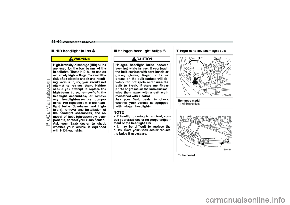SAAB 9-2X 2006  Owners Manual 11 - 4 6
 Maintenance and service
HID headlight bulbs 
3
Halogen headlight bulbs 
3
NOTEIf headlight aiming is required, con-
sult your Saab dealer for proper adjust-
ment of the headlight aim.
It