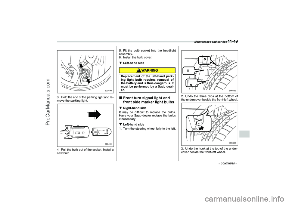 SAAB 9-2X 2006  Owners Manual Maintenance and service 
11 - 4 9
11
– CONTINUED –
3. Hold the end of the parking light and re-
move the parking light.
4. Pull the bulb out of the socket. Install a
new bulb.5. Fit the bulb socke