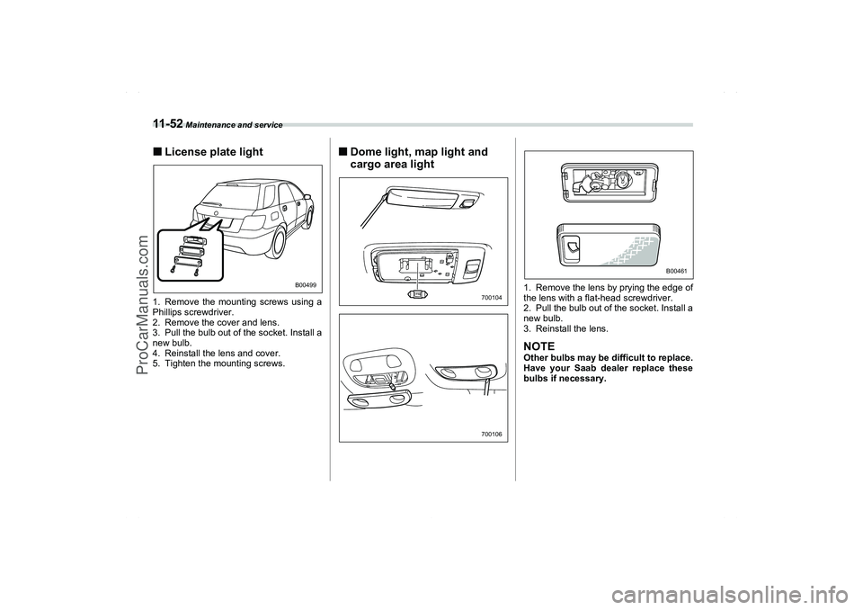 SAAB 9-2X 2006  Owners Manual 11 - 5 2
 Maintenance and service
License plate light1. Remove the mounting screws using a
Phillips screwdriver.
2. Remove the cover and lens.
3. Pull the bulb out of the socket. Install a
new bulb.
