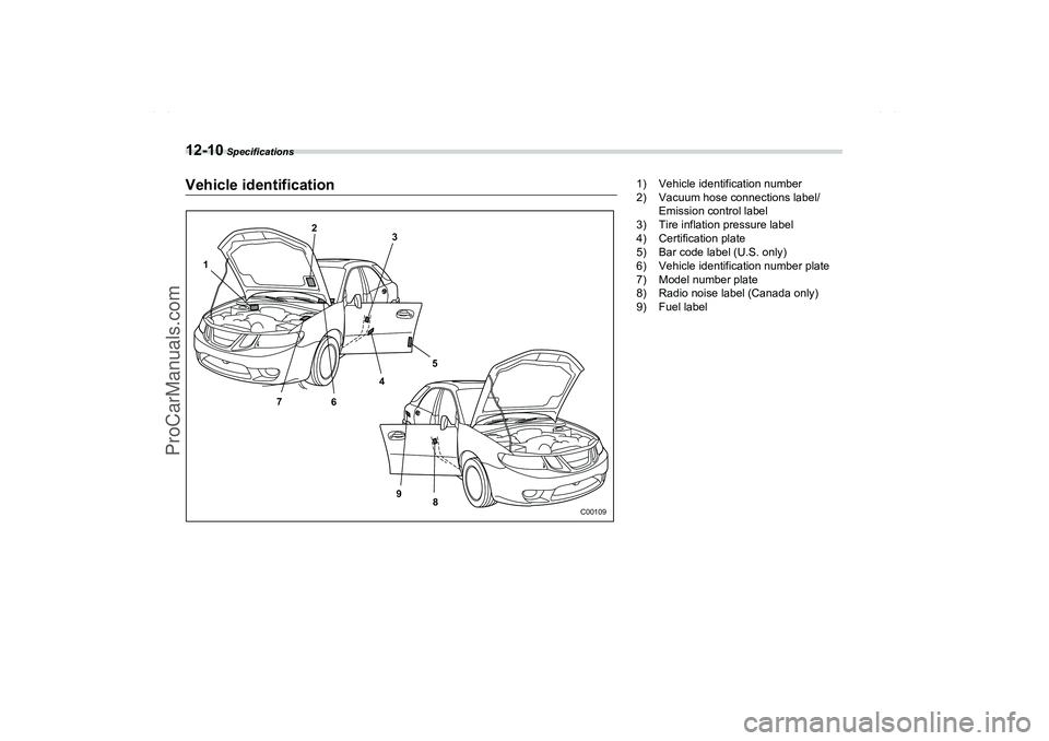 SAAB 9-2X 2006  Owners Manual 12-10
 Specifications
Vehicle identification
C00109
4
6 75 12
3
8 9
1) Vehicle identification number
2) Vacuum hose connections label/
Emission control label
3) Tire inflation pressure label
4) Certif