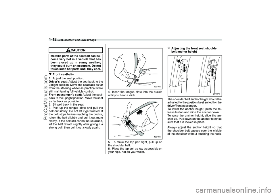 SAAB 9-2X 2006 Owners Guide 1-12
 Seat, seatbelt and SRS airbags
Front seatbelts
1. Adjust the seat position:
Driver’s seat: Adjust the seatback to the
upright position. Move the seatback as far
from the steering wheel as pra