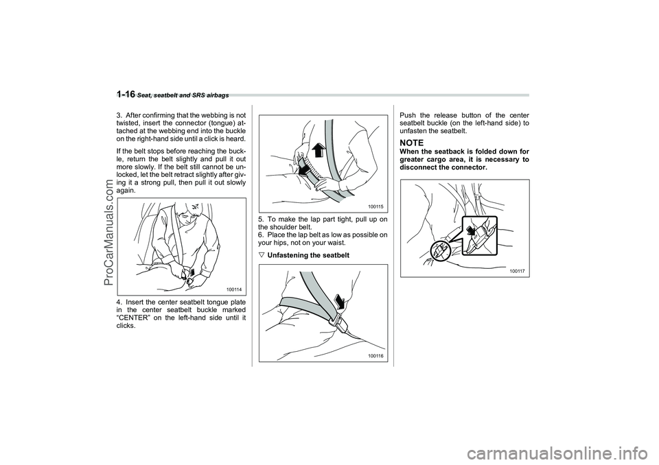 SAAB 9-2X 2006 Owners Guide 1-16
 Seat, seatbelt and SRS airbags
3. After confirming that the webbing is not
twisted, insert the connector (tongue) at-
tached at the webbing end into the buckle
on the right-hand side until a cli