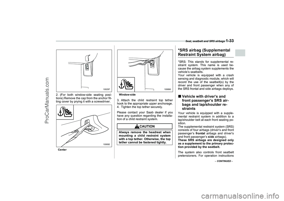 SAAB 9-2X 2006 Workshop Manual Seat, seatbelt and SRS airbags 
1-33
1
– CONTINUED –
2. (For both window-side seating posi-
tions) Remove the cap from the anchor fit-
ting cover by prying it with a screwdriver.CenterWindow-side
