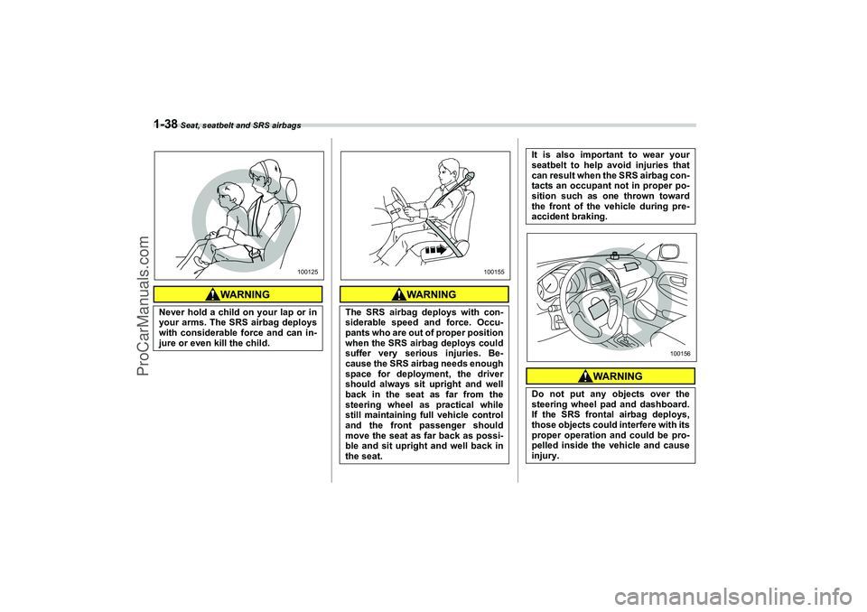 SAAB 9-2X 2006 Repair Manual 1-38
 Seat, seatbelt and SRS airbags
Never hold a child on your lap or in
your arms. The SRS airbag deploys
with considerable force and can in-
jure or even kill the child.
100125
The SRS airbag deplo