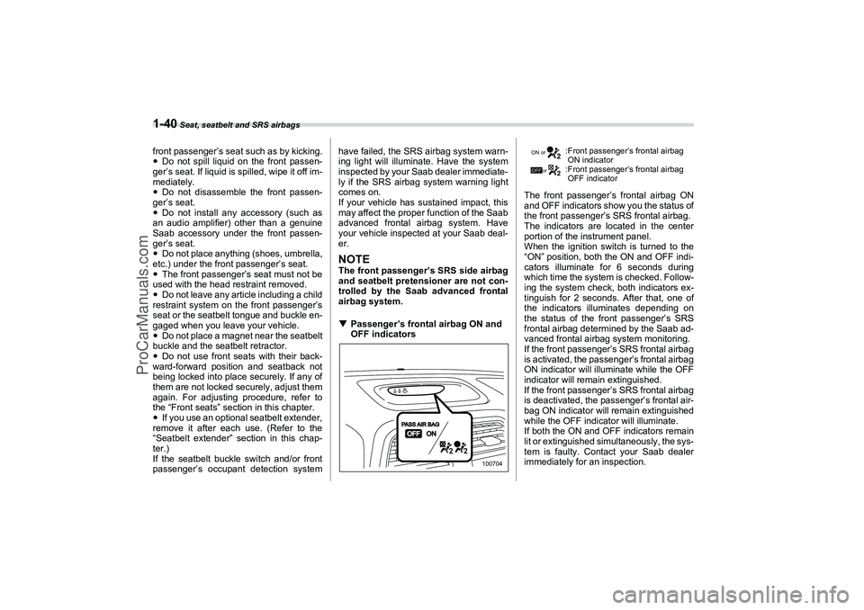 SAAB 9-2X 2006 Repair Manual 1-40
 Seat, seatbelt and SRS airbags
front passenger’s seat such as by kicking.
Do not spill liquid on the front passen-
ger’s seat. If liquid is spilled, wipe it off im-
mediately.
Do not disas