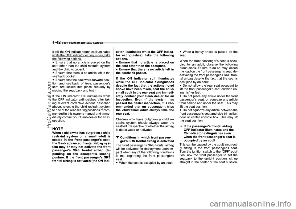SAAB 9-2X 2006 Repair Manual 1-42
 Seat, seatbelt and SRS airbags
If still the ON indicator remains illuminatedwhile the 
OFF indicator extinguishes, take
the 
following actions.
Ensure that no article is placed on the
seat othe