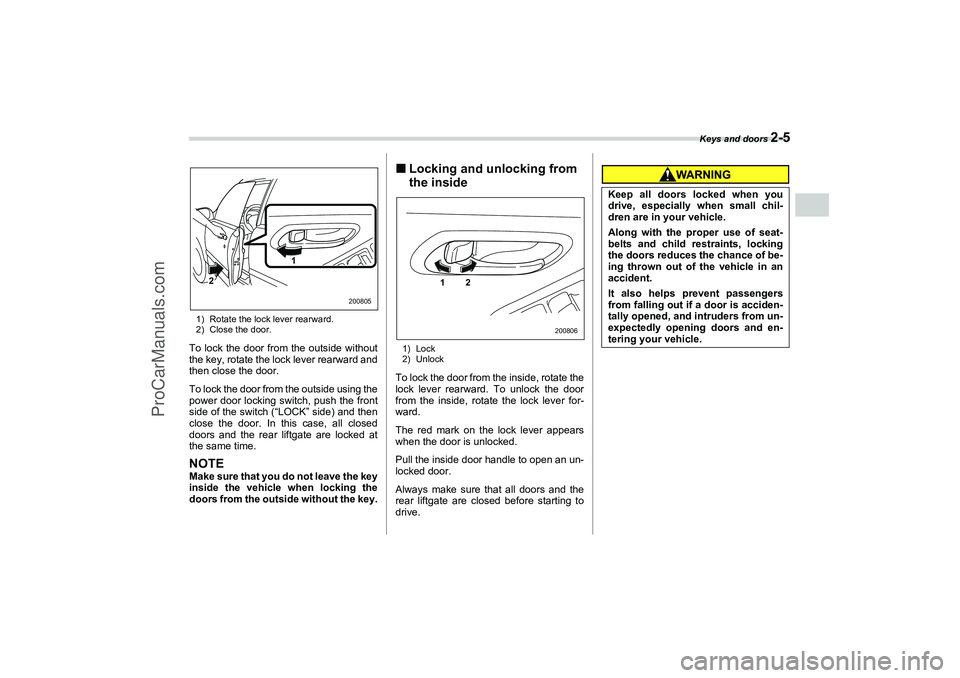 SAAB 9-2X 2006 Manual Online Keys and doors 
2-5
2
1) Rotate the lock lever rearward.
2) Close the door.To lock the door from the outside without
the key, rotate the lock lever rearward and
then close the door.
To lock the door f