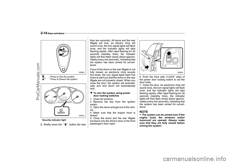 SAAB 9-2X 2006  Owners Manual 2-14
 Keys and doors:Press to Arm the system.
: Press to Disarm the system.
Security indicator light
6. Briefly press the “ ” button (for lessthan two seconds). All doors and the rear
liftgate wil